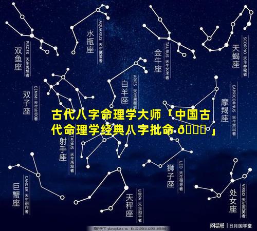 古代八字命理学大师「中国古代命理学经典八字批命 🍀 」